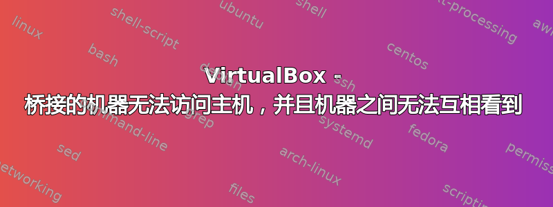 VirtualBox - 桥接的机器无法访问主机，并且机器之间无法互相看到