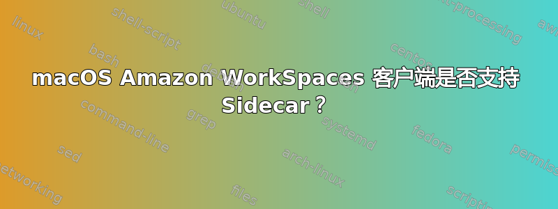 macOS Amazon WorkSpaces 客户端是否支持 Sidecar？