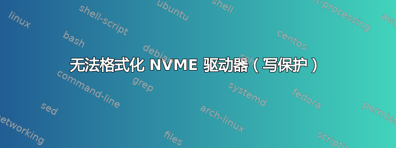 无法格式化 NVME 驱动器（写保护）