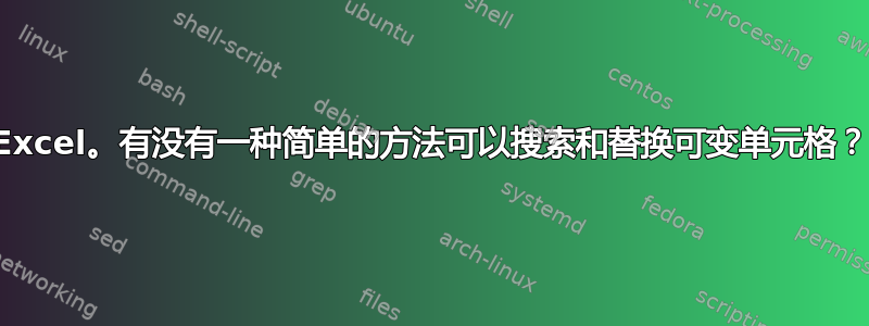 Excel。有没有一种简单的方法可以搜索和替换可变单元格？