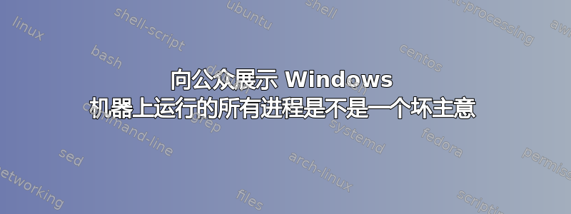 向公众展示 Windows 机器上运行的所有进程是不是一个坏主意