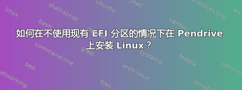 如何在不使用现有 EFI 分区的情况下在 Pendrive 上安装 Linux？