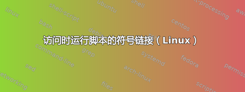 访问时运行脚本的符号链接（Linux）