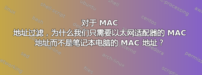 对于 MAC 地址过滤，为什么我们只需要以太网适配器的 MAC 地址而不是笔记本电脑的 MAC 地址？