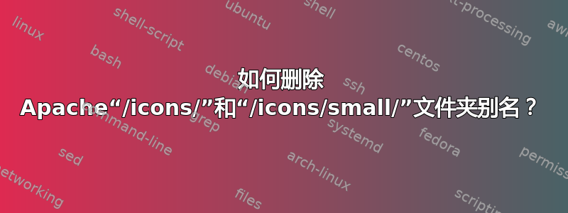 如何删除 Apache“/icons/”和“/icons/small/”文件夹别名？