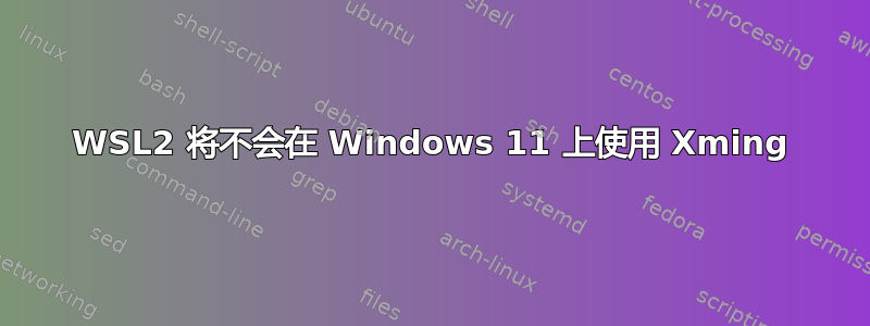 WSL2 将不会在 Windows 11 上使用 Xming