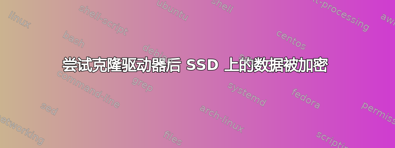 尝试克隆驱动器后 SSD 上的数据被加密