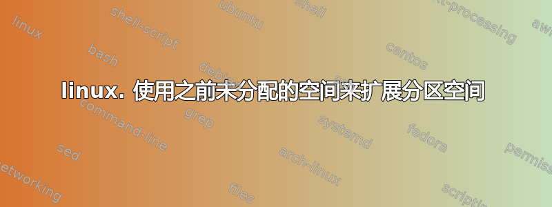 linux. 使用之前未分配的空间来扩展分区空间