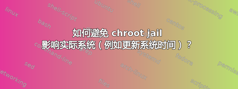 如何避免 chroot jail 影响实际系统（例如更新系统时间）？