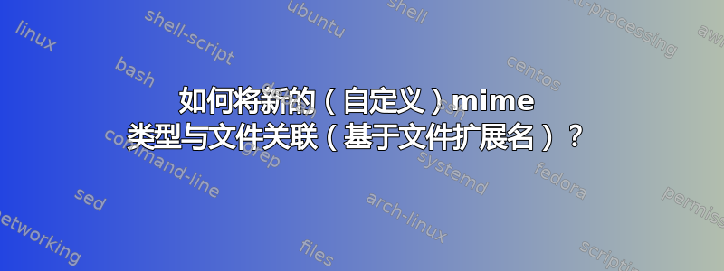 如何将新的（自定义）mime 类型与文件关联（基于文件扩展名）？