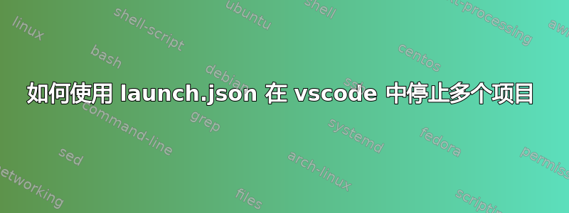 如何使用 launch.json 在 vscode 中停止多个项目