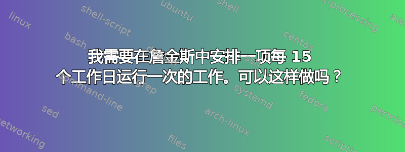 我需要在詹金斯中安排一项每 15 个工作日运行一次的工作。可以这样做吗？