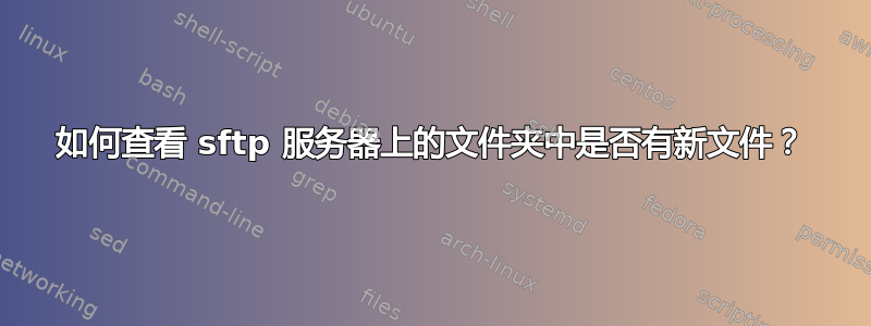 如何查看 sftp 服务器上的文件夹中是否有新文件？