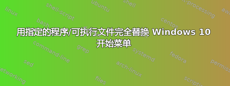 用指定的程序/可执行文件完全替换 Windows 10 开始菜单