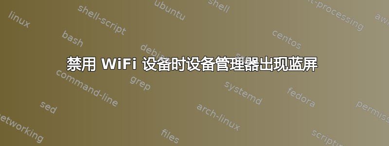 禁用 WiFi 设备时设备管​​理器出现蓝屏