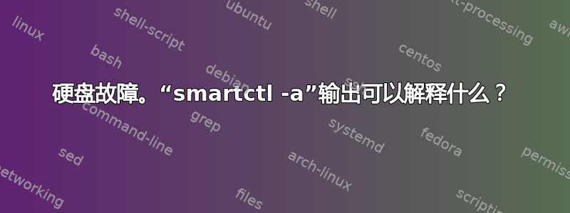 硬盘故障。“smartctl -a”输出可以解释什么？