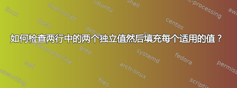 如何检查两行中的两个独立值然后填充每个适用的值？