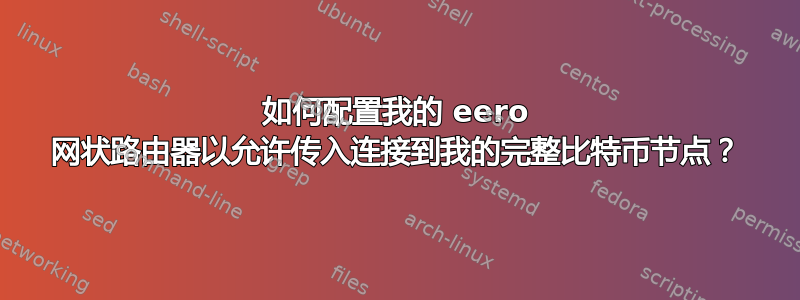 如何配置我的 eero 网状路由器以允许传入连接到我的完整比特币节点？