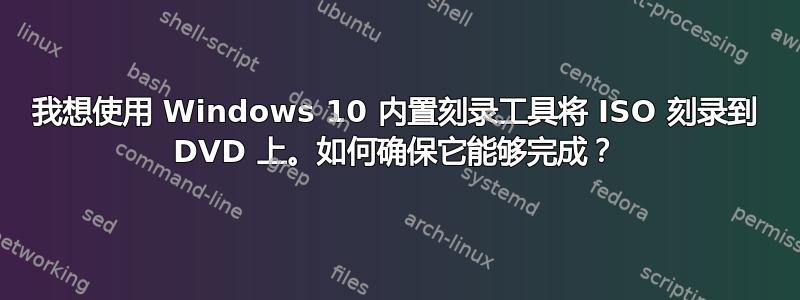 我想使用 Windows 10 内置刻录工具将 ISO 刻录到 DVD 上。如何确保它能够完成？