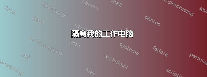 隔离我的工作电脑