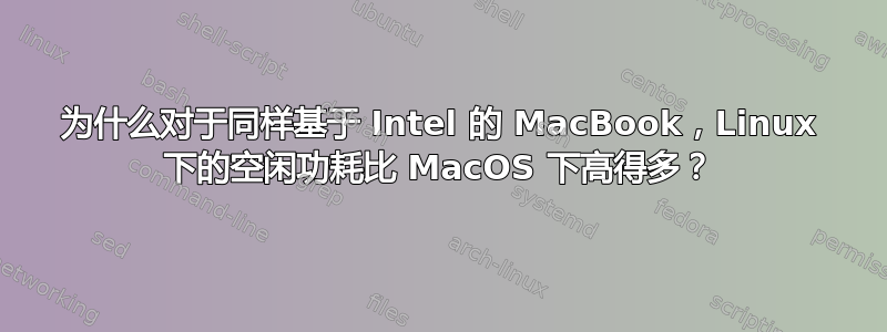 为什么对于同样基于 Intel 的 MacBook，Linux 下的空闲功耗比 MacOS 下高得多？