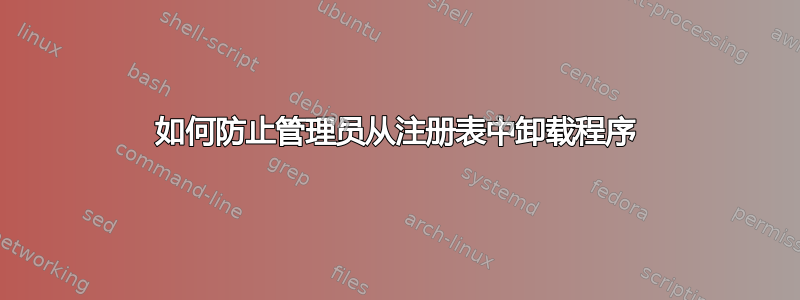 如何防止管理员从注册表中卸载程序