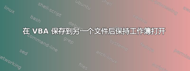 在 VBA 保存到另一个文件后保持工作簿打开