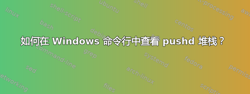 如何在 Windows 命令行中查看 pushd 堆栈？