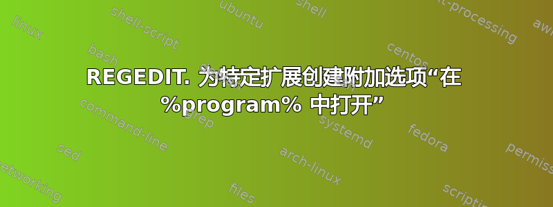 REGEDIT. 为特定扩展创建附加选项“在 %program% 中打开”