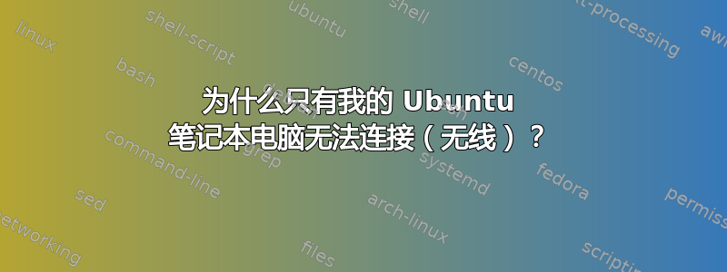 为什么只有我的 Ubuntu 笔记本电脑无法连接（无线）？