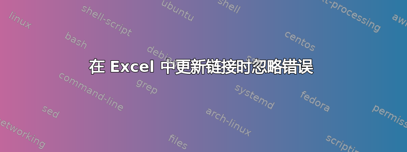 在 Excel 中更新链接时忽略错误