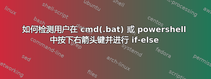 如何检测用户在 cmd(.bat) 或 powershell 中按下右箭头键并进行 if-else