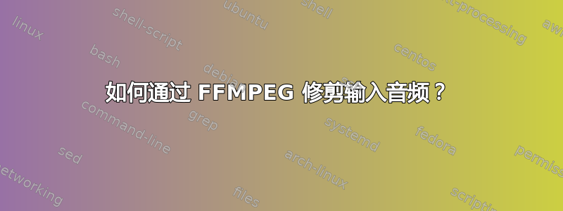 如何通过 FFMPEG 修剪输入音频？