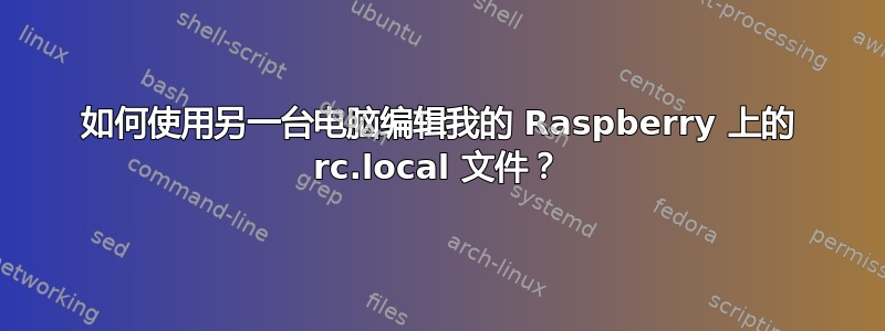 如何使用另一台电脑编辑我的 Raspberry 上的 rc.local 文件？