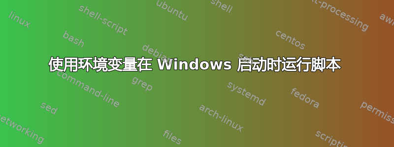 使用环境变量在 Windows 启动时运行脚本