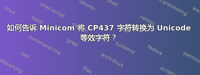 如何告诉 Minicom 将 CP437 字符转换为 Unicode 等效字符？