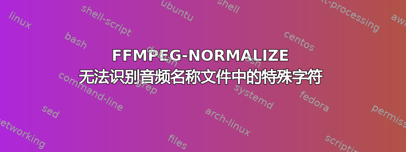 FFMPEG-NORMALIZE 无法识别音频名称文件中的特殊字符