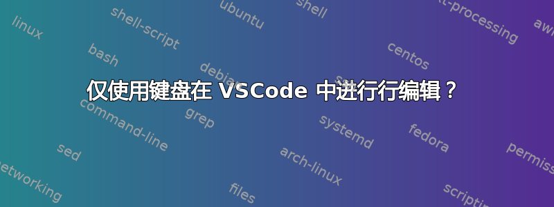 仅使用键盘在 VSCode 中进行行编辑？