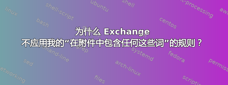 为什么 Exchange 不应用我的“在附件中包含任何这些词”的规则？