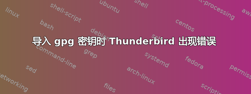 导入 gpg 密钥时 Thunderbird 出现错误