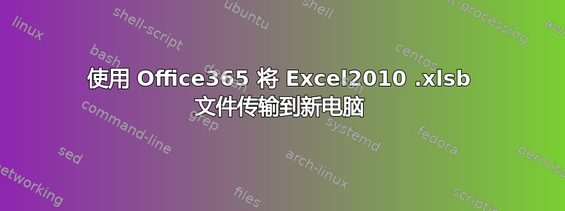 使用 Office365 将 Excel2010 .xlsb 文件传输到新电脑