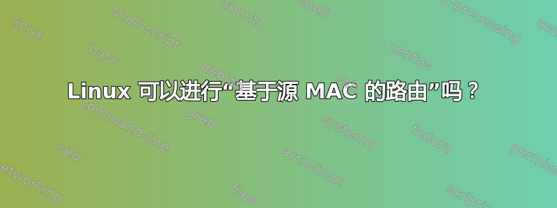 Linux 可以进行“基于源 MAC 的路由”吗？