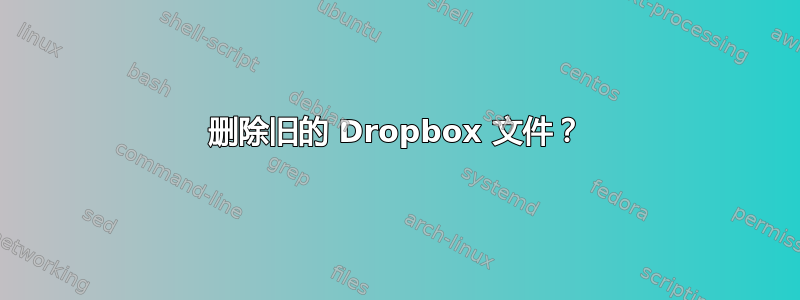 删除旧的 Dropbox 文件？