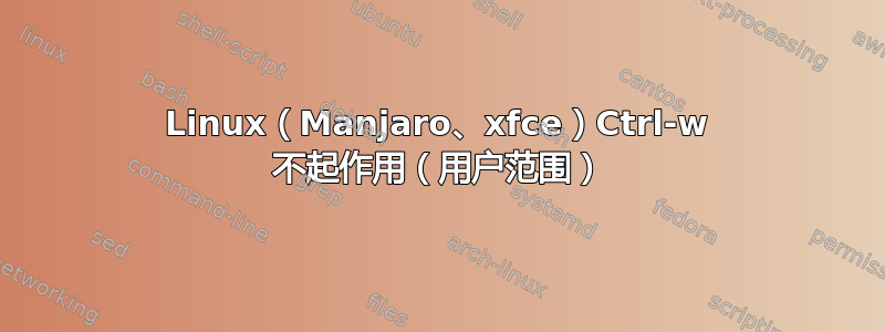 Linux（Manjaro、xfce）Ctrl-w 不起作用（用户范围）