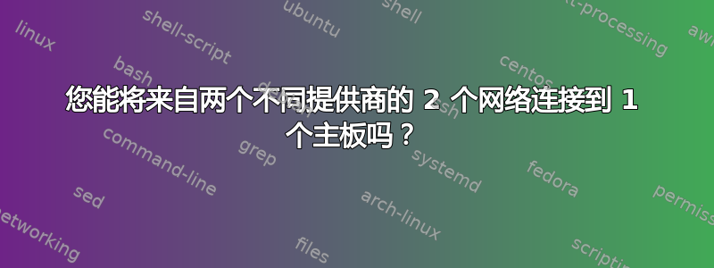 您能将来自两个不同提供商的 2 个网络连接到 1 个主板吗？