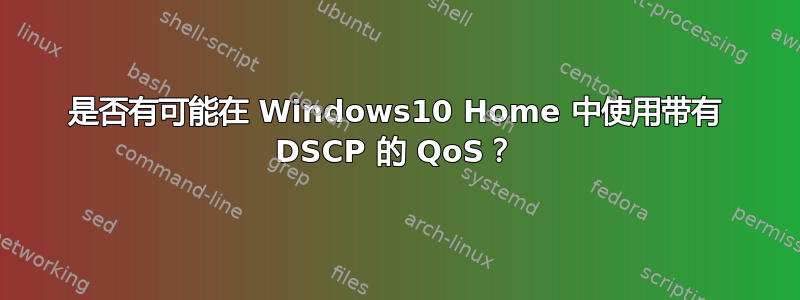 是否有可能在 Windows10 Home 中使用带有 DSCP 的 QoS？