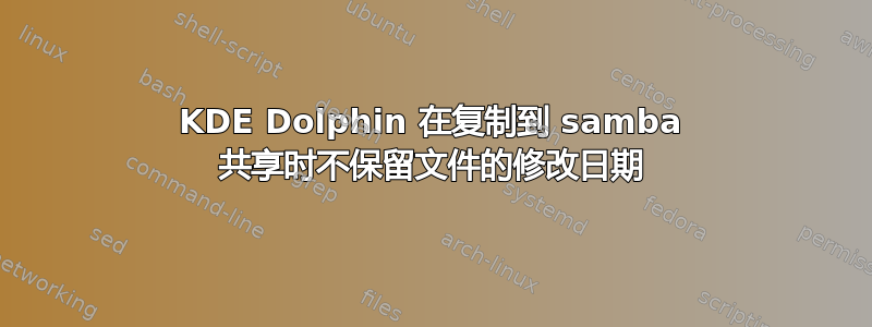 KDE Dolphin 在复制到 samba 共享时不保留文件的修改日期