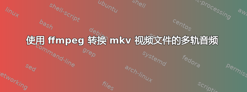 使用 ffmpeg 转换 mkv 视频文件的多轨音频