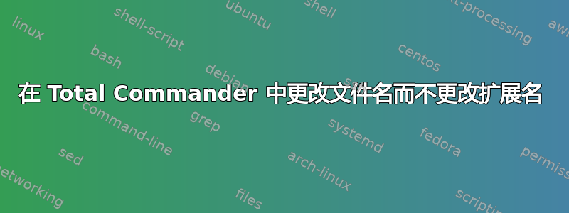 在 Total Commander 中更改文件名而不更改扩展名