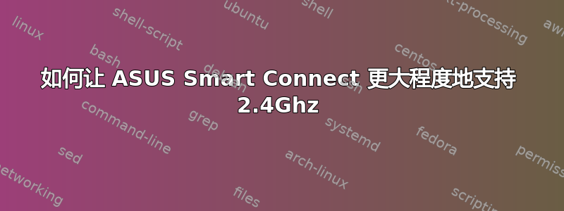 如何让 ASUS Smart Connect 更大程度地支持 2.4Ghz